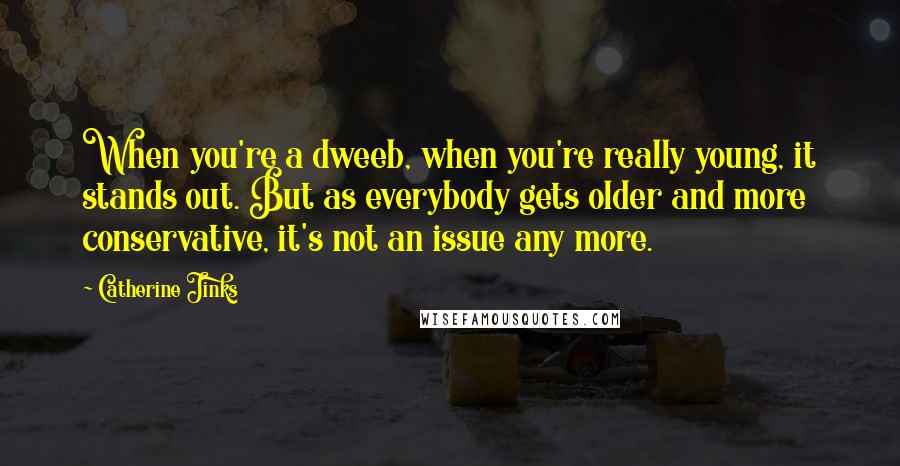 Catherine Jinks Quotes: When you're a dweeb, when you're really young, it stands out. But as everybody gets older and more conservative, it's not an issue any more.