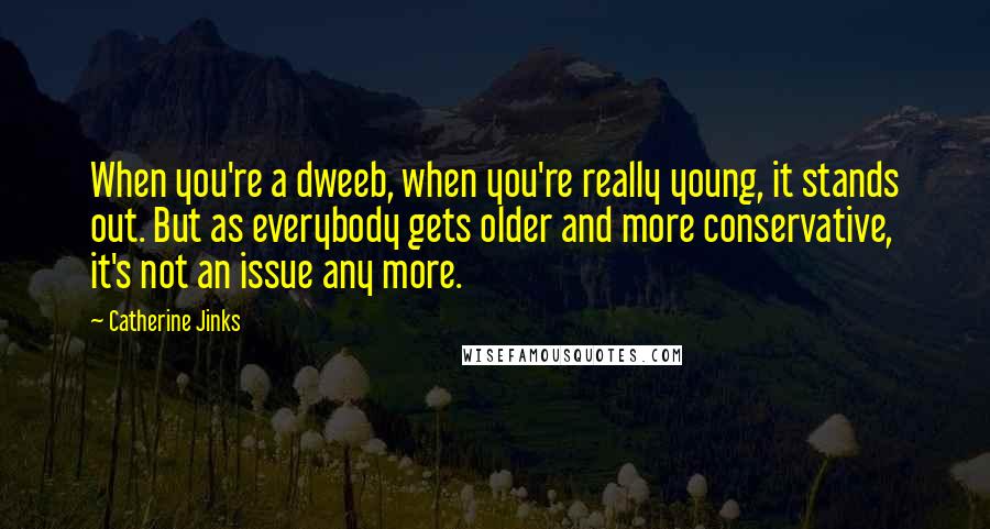 Catherine Jinks Quotes: When you're a dweeb, when you're really young, it stands out. But as everybody gets older and more conservative, it's not an issue any more.