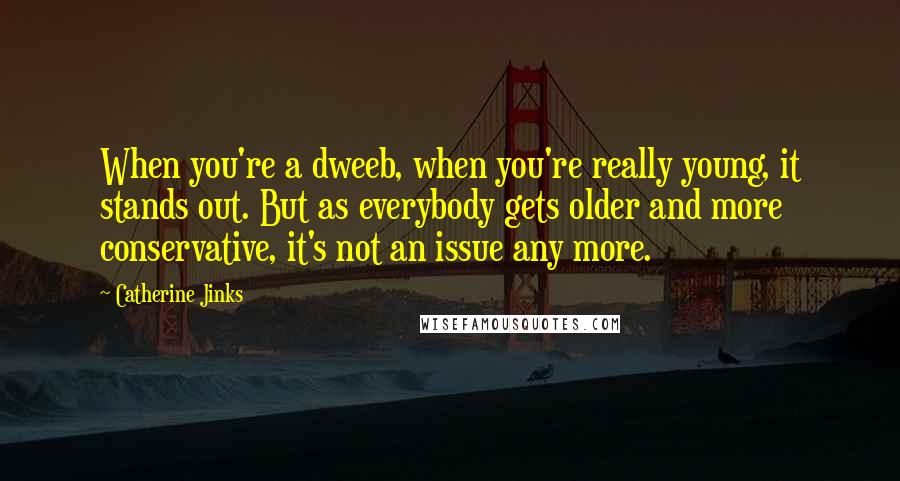 Catherine Jinks Quotes: When you're a dweeb, when you're really young, it stands out. But as everybody gets older and more conservative, it's not an issue any more.