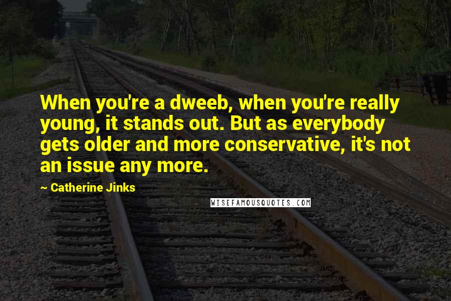 Catherine Jinks Quotes: When you're a dweeb, when you're really young, it stands out. But as everybody gets older and more conservative, it's not an issue any more.