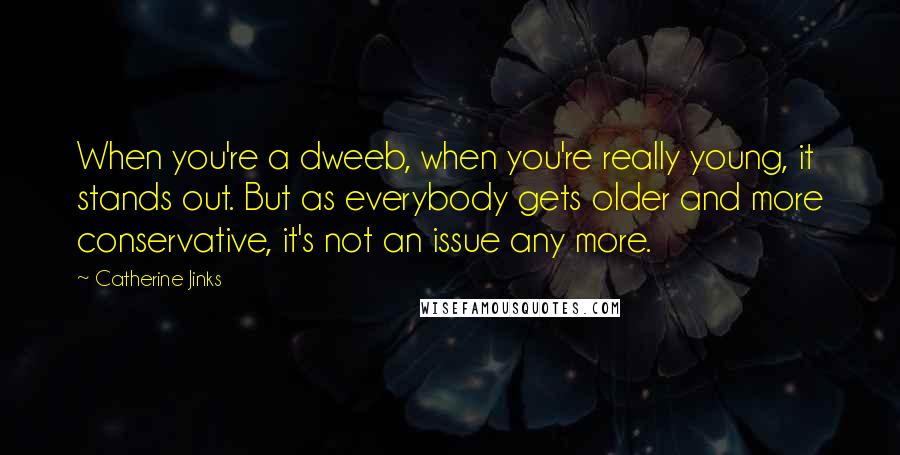 Catherine Jinks Quotes: When you're a dweeb, when you're really young, it stands out. But as everybody gets older and more conservative, it's not an issue any more.