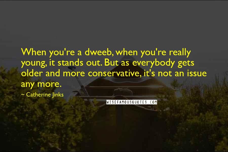 Catherine Jinks Quotes: When you're a dweeb, when you're really young, it stands out. But as everybody gets older and more conservative, it's not an issue any more.