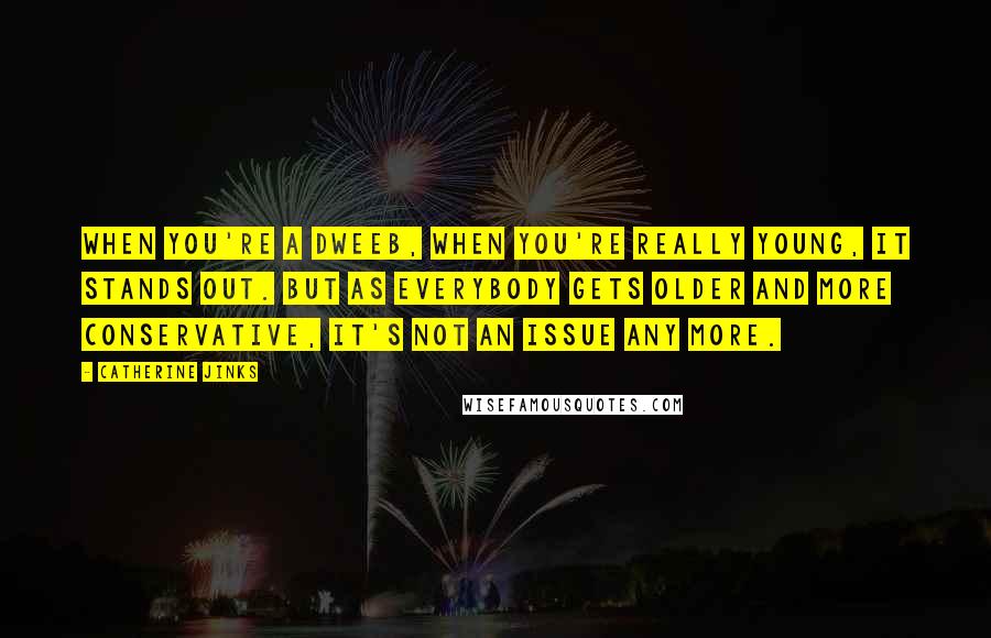 Catherine Jinks Quotes: When you're a dweeb, when you're really young, it stands out. But as everybody gets older and more conservative, it's not an issue any more.