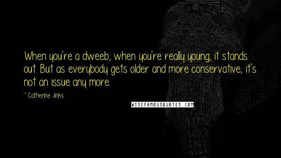 Catherine Jinks Quotes: When you're a dweeb, when you're really young, it stands out. But as everybody gets older and more conservative, it's not an issue any more.