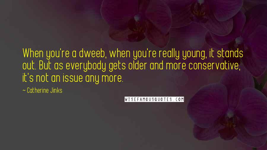 Catherine Jinks Quotes: When you're a dweeb, when you're really young, it stands out. But as everybody gets older and more conservative, it's not an issue any more.