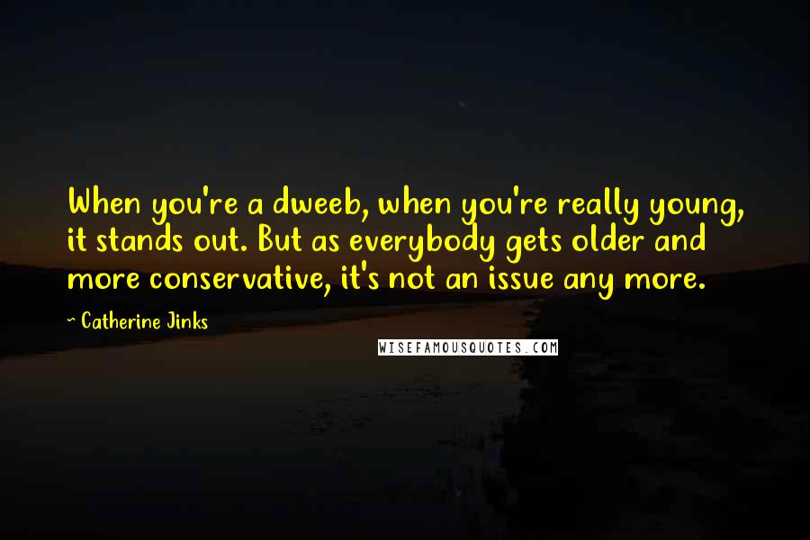 Catherine Jinks Quotes: When you're a dweeb, when you're really young, it stands out. But as everybody gets older and more conservative, it's not an issue any more.