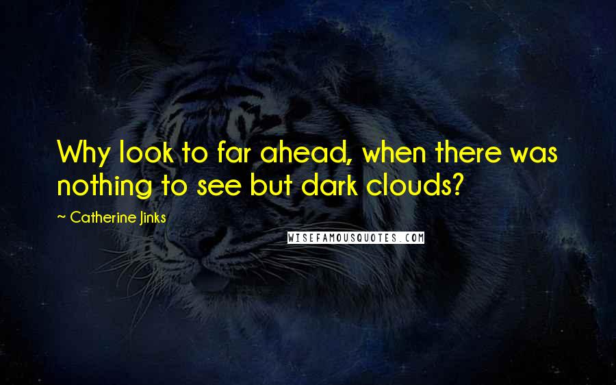 Catherine Jinks Quotes: Why look to far ahead, when there was nothing to see but dark clouds?