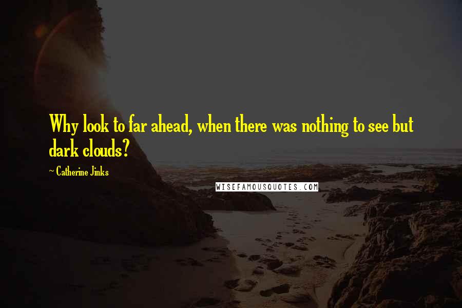Catherine Jinks Quotes: Why look to far ahead, when there was nothing to see but dark clouds?