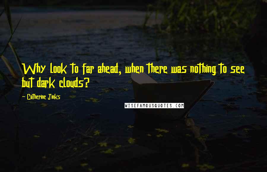 Catherine Jinks Quotes: Why look to far ahead, when there was nothing to see but dark clouds?