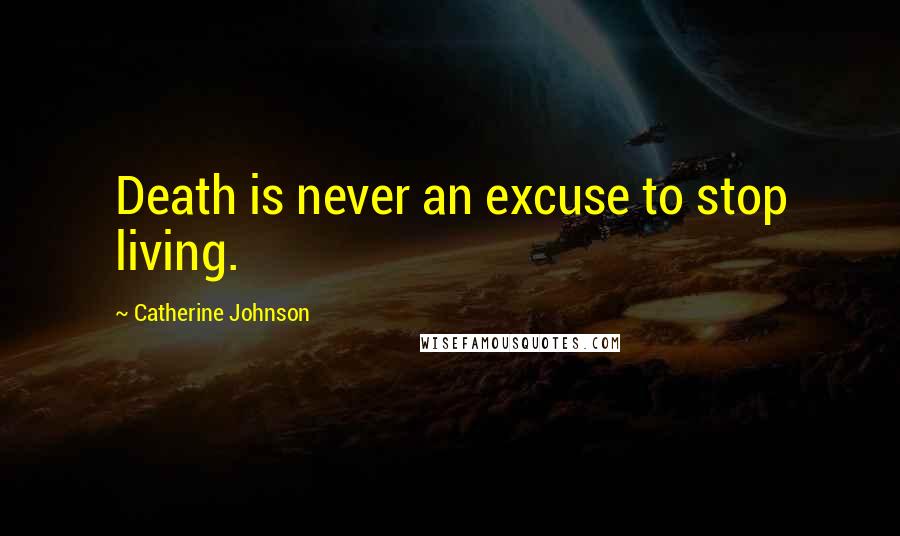 Catherine Johnson Quotes: Death is never an excuse to stop living.