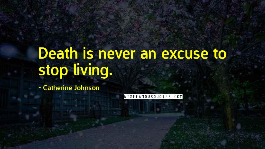 Catherine Johnson Quotes: Death is never an excuse to stop living.