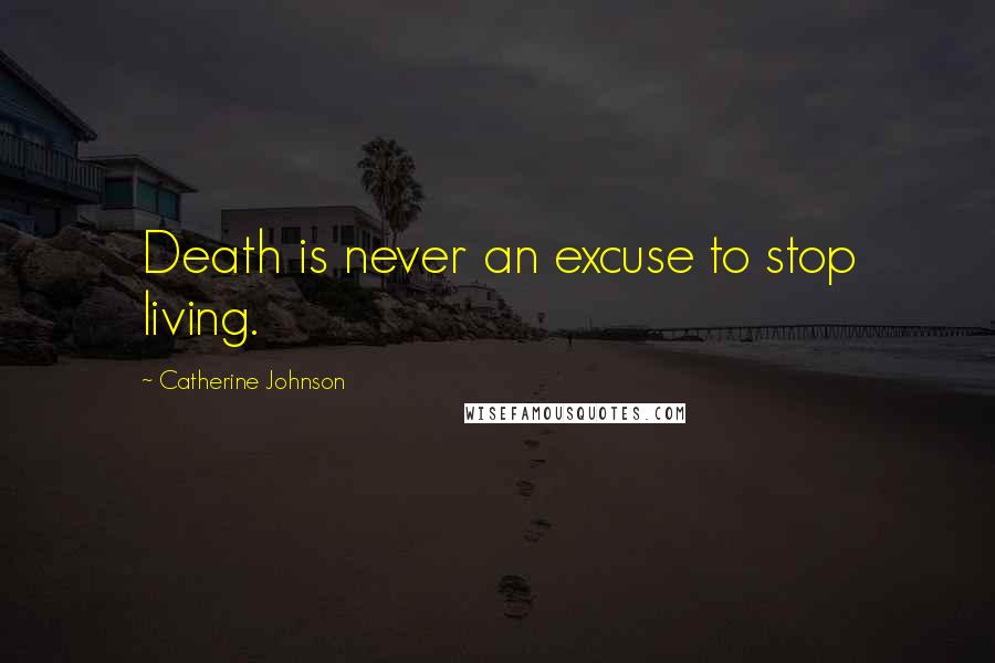 Catherine Johnson Quotes: Death is never an excuse to stop living.