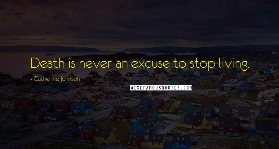 Catherine Johnson Quotes: Death is never an excuse to stop living.