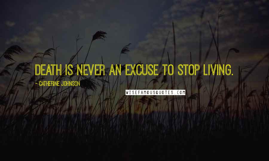 Catherine Johnson Quotes: Death is never an excuse to stop living.