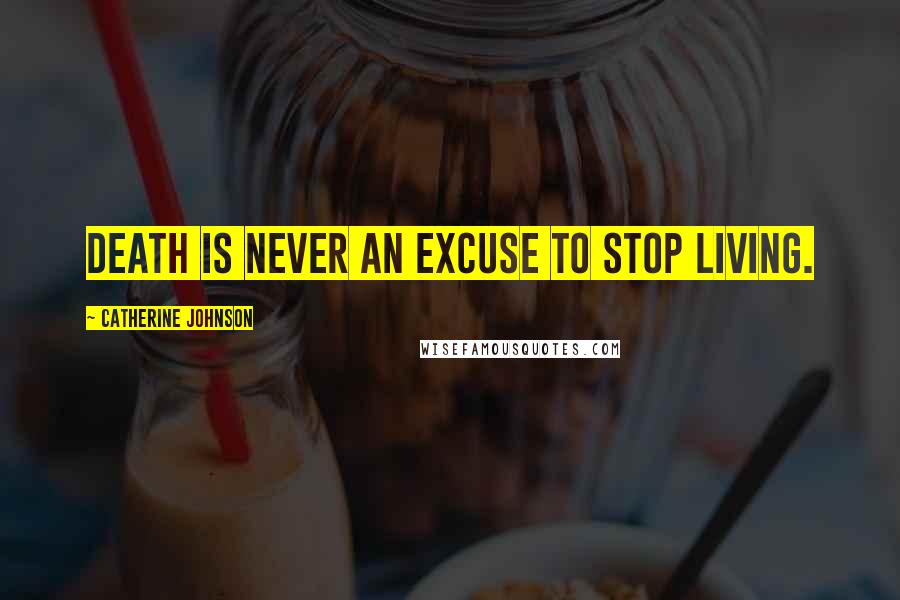 Catherine Johnson Quotes: Death is never an excuse to stop living.