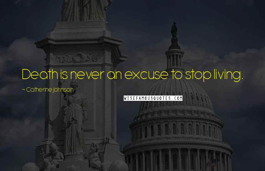 Catherine Johnson Quotes: Death is never an excuse to stop living.