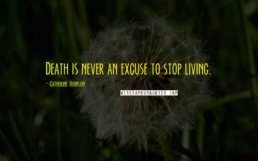 Catherine Johnson Quotes: Death is never an excuse to stop living.