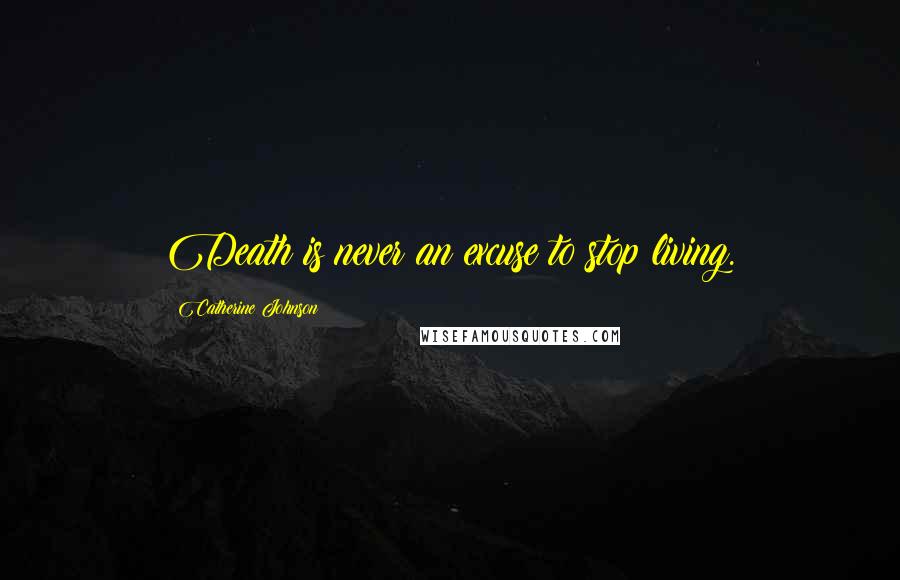 Catherine Johnson Quotes: Death is never an excuse to stop living.