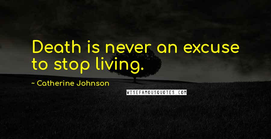 Catherine Johnson Quotes: Death is never an excuse to stop living.