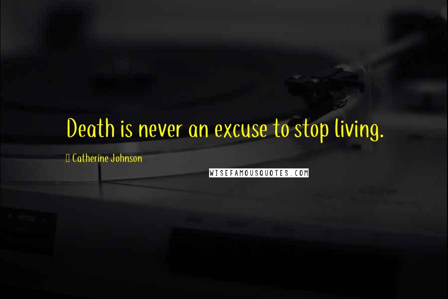 Catherine Johnson Quotes: Death is never an excuse to stop living.