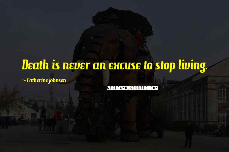 Catherine Johnson Quotes: Death is never an excuse to stop living.