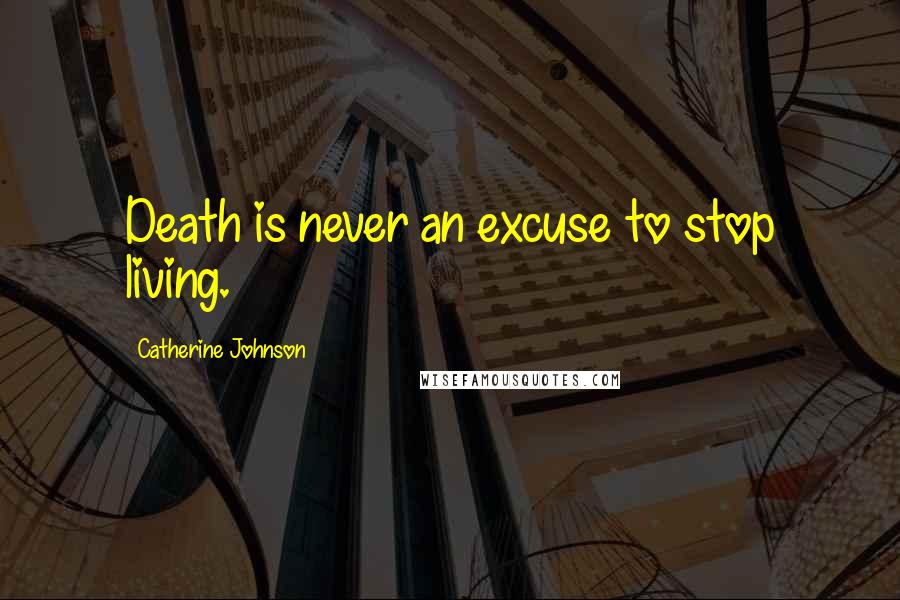 Catherine Johnson Quotes: Death is never an excuse to stop living.