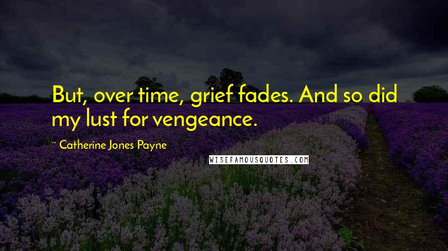 Catherine Jones Payne Quotes: But, over time, grief fades. And so did my lust for vengeance.