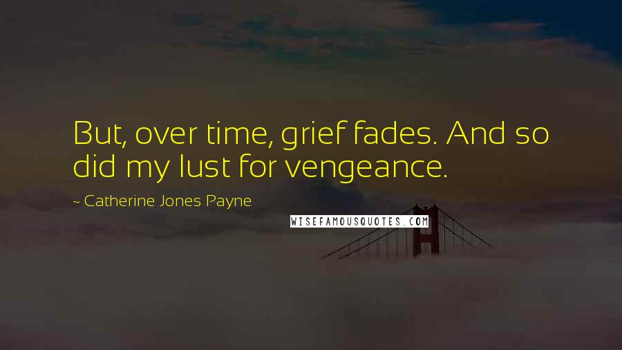Catherine Jones Payne Quotes: But, over time, grief fades. And so did my lust for vengeance.