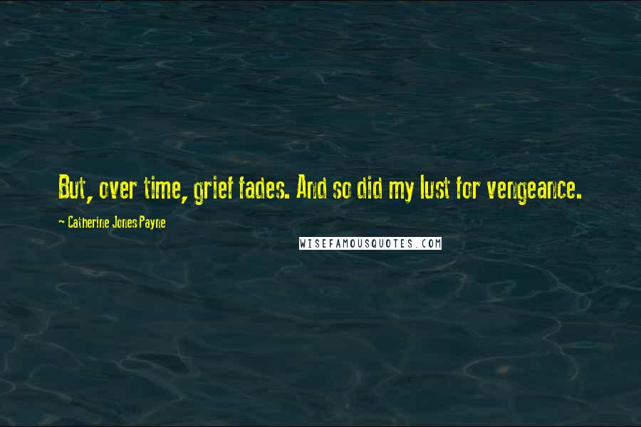 Catherine Jones Payne Quotes: But, over time, grief fades. And so did my lust for vengeance.