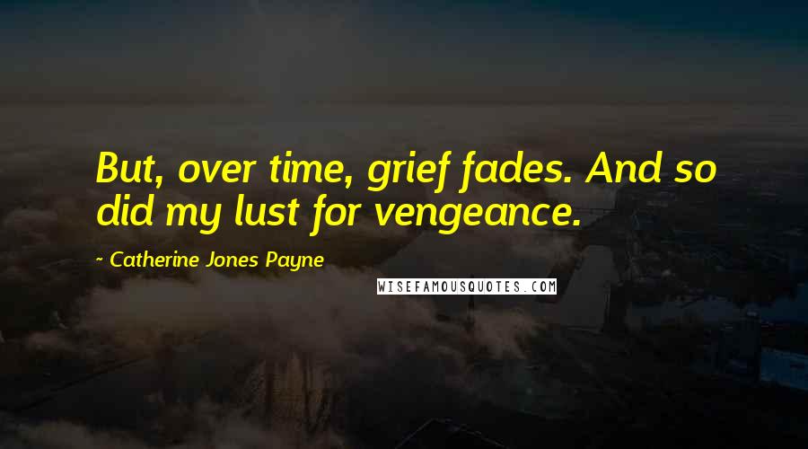 Catherine Jones Payne Quotes: But, over time, grief fades. And so did my lust for vengeance.