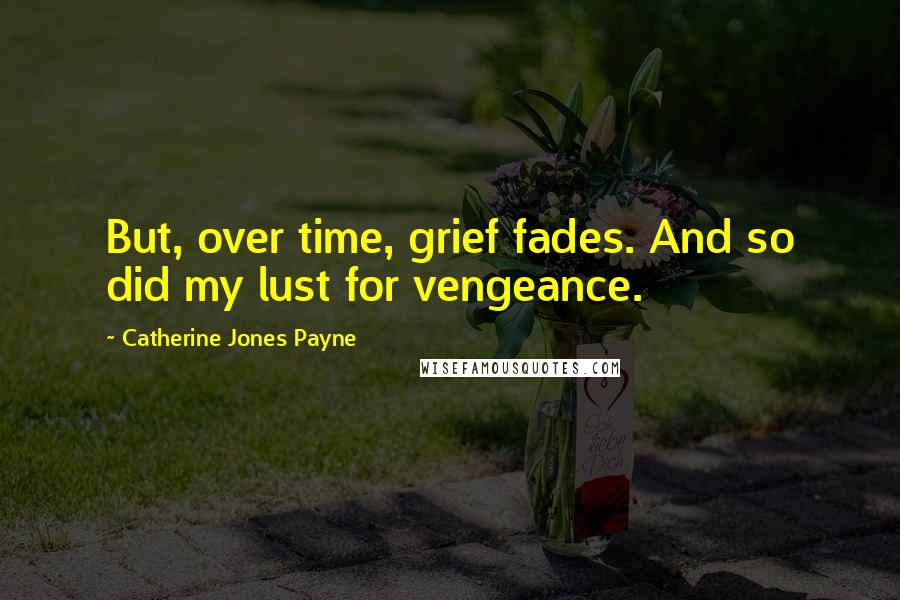 Catherine Jones Payne Quotes: But, over time, grief fades. And so did my lust for vengeance.