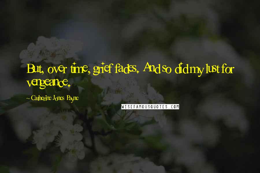 Catherine Jones Payne Quotes: But, over time, grief fades. And so did my lust for vengeance.
