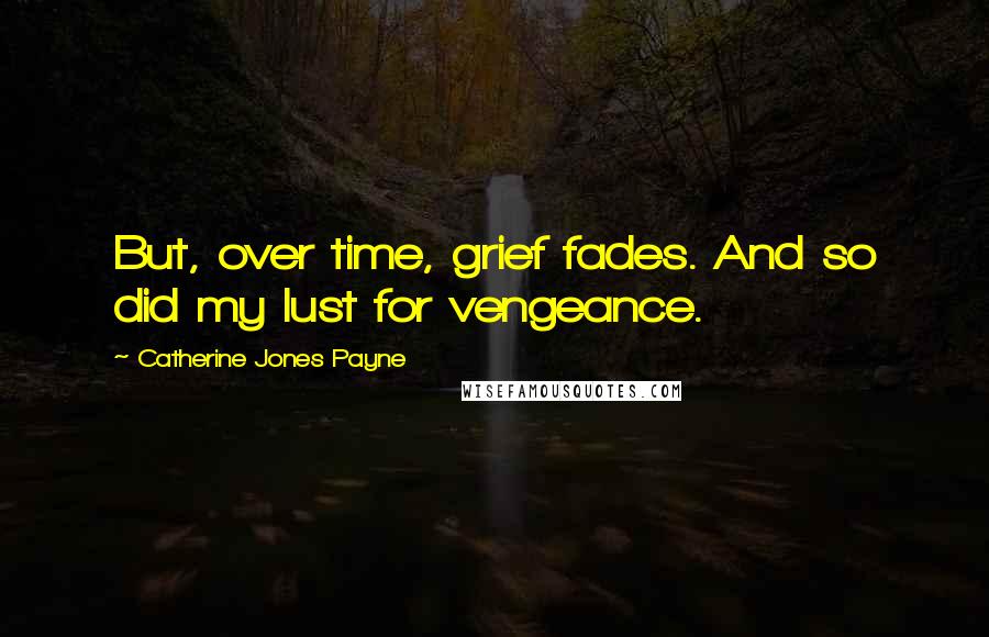 Catherine Jones Payne Quotes: But, over time, grief fades. And so did my lust for vengeance.