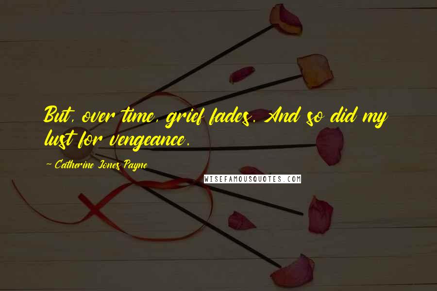 Catherine Jones Payne Quotes: But, over time, grief fades. And so did my lust for vengeance.