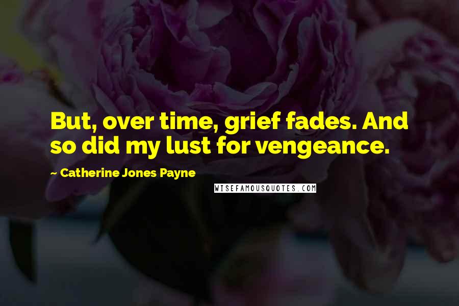 Catherine Jones Payne Quotes: But, over time, grief fades. And so did my lust for vengeance.
