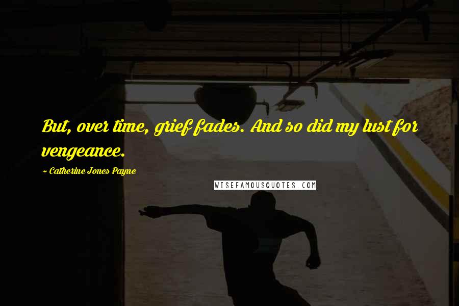 Catherine Jones Payne Quotes: But, over time, grief fades. And so did my lust for vengeance.