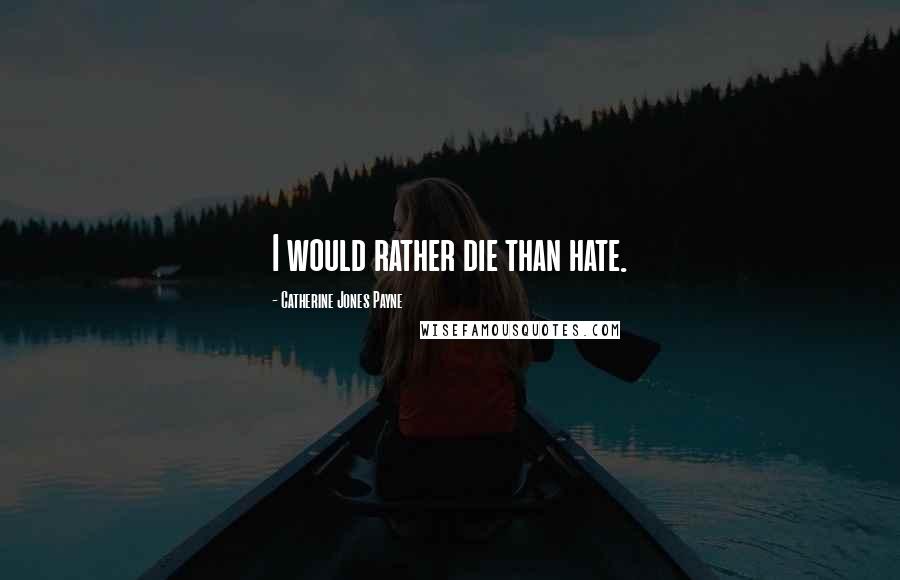 Catherine Jones Payne Quotes: I would rather die than hate.