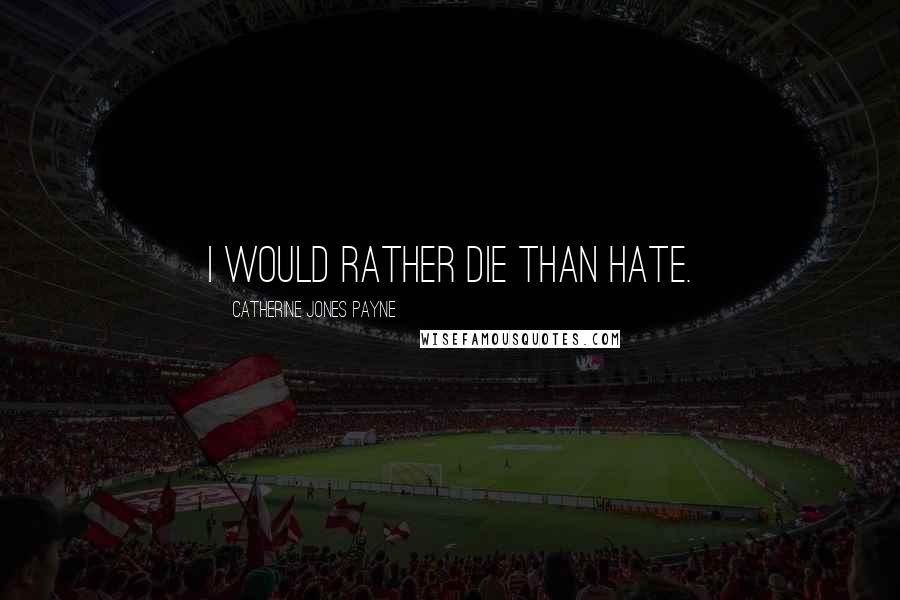 Catherine Jones Payne Quotes: I would rather die than hate.