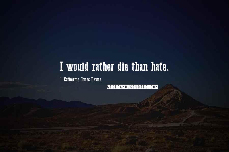 Catherine Jones Payne Quotes: I would rather die than hate.