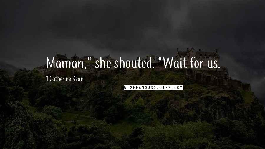 Catherine Kean Quotes: Maman," she shouted. "Wait for us.