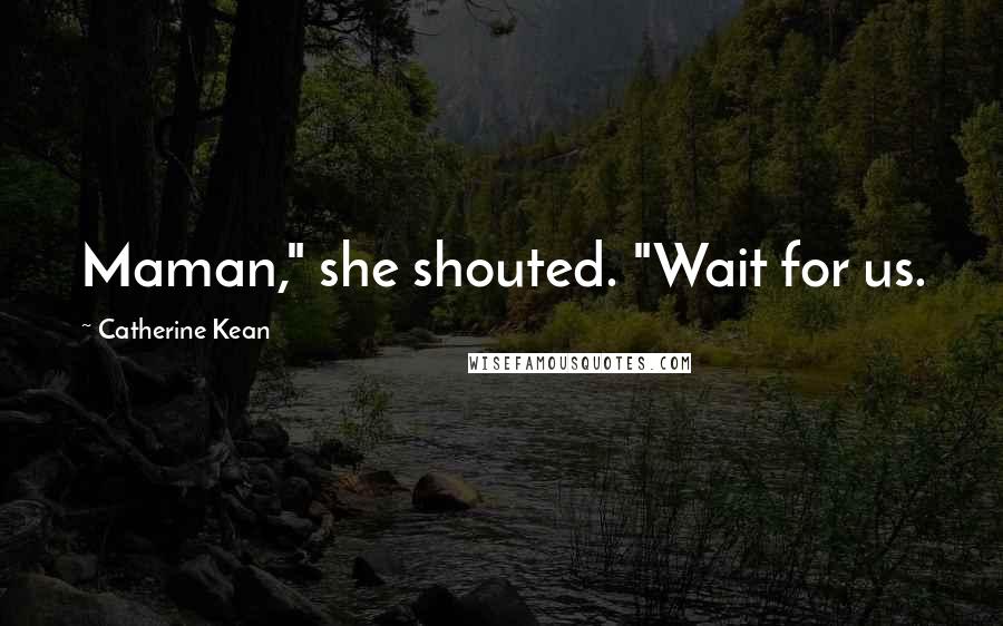 Catherine Kean Quotes: Maman," she shouted. "Wait for us.