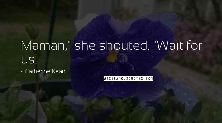 Catherine Kean Quotes: Maman," she shouted. "Wait for us.