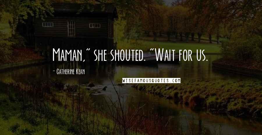 Catherine Kean Quotes: Maman," she shouted. "Wait for us.