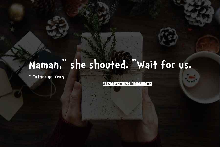 Catherine Kean Quotes: Maman," she shouted. "Wait for us.