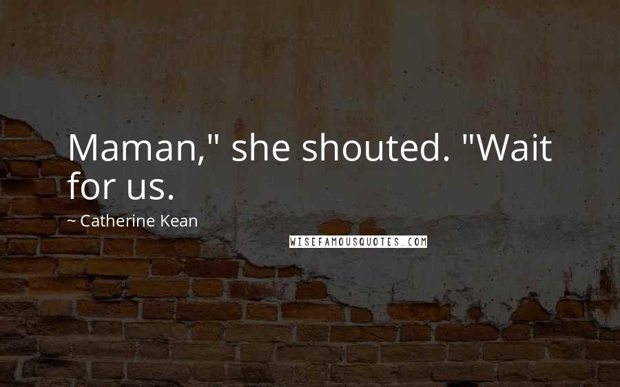 Catherine Kean Quotes: Maman," she shouted. "Wait for us.