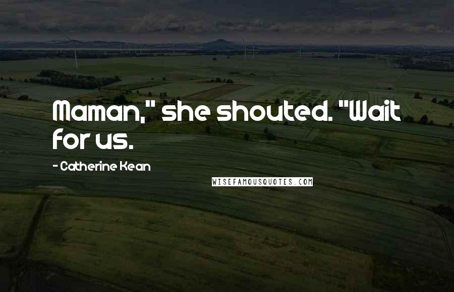 Catherine Kean Quotes: Maman," she shouted. "Wait for us.
