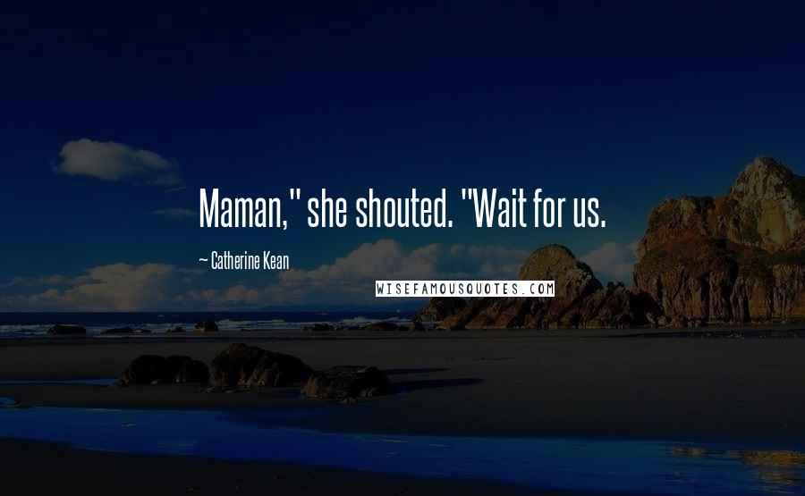 Catherine Kean Quotes: Maman," she shouted. "Wait for us.
