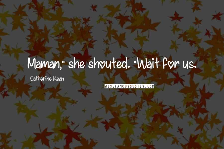 Catherine Kean Quotes: Maman," she shouted. "Wait for us.
