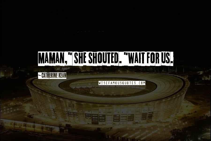 Catherine Kean Quotes: Maman," she shouted. "Wait for us.