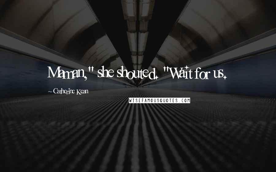 Catherine Kean Quotes: Maman," she shouted. "Wait for us.